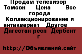 Продам телевизор “Томсон“  › Цена ­ 2 - Все города Коллекционирование и антиквариат » Другое   . Дагестан респ.,Дербент г.